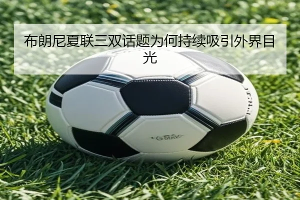 布朗尼夏联三双话题为何持续吸引外界目光