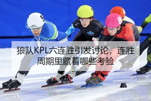 狼队KPL六连胜引发讨论，连胜周期里藏着哪些考验