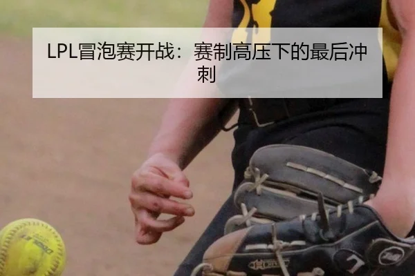 LPL冒泡赛开战：赛制高压下的最后冲刺